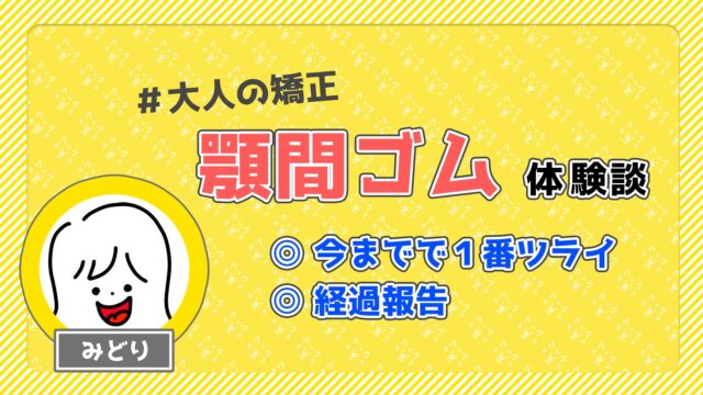 【歯列矯正】顎間ゴムが１番辛い。